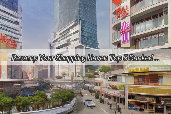 Revamp Your Shopping Haven Top 5 Ranked Shopping Mall Renovation Teams in Guangzhou Unveiled